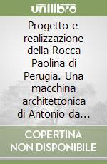 Progetto e realizzazione della Rocca Paolina di Perugia. Una macchina architettonica di Antonio da Sangallo il Giovane