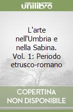 L'arte nell'Umbria e nella Sabina. Vol. 1: Periodo etrusco-romano libro