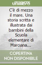 C'è di mezzo il mare. Una storia scritta e illustrata dai bambini della Scuola elementare di Marciana Marina libro