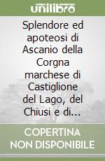 Splendore ed apoteosi di Ascanio della Corgna marchese di Castiglione del Lago, del Chiusi e di Castel della Pieve libro