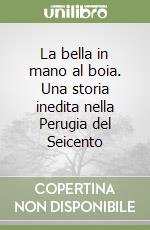 La bella in mano al boia. Una storia inedita nella Perugia del Seicento libro