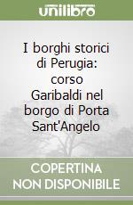 I borghi storici di Perugia: corso Garibaldi nel borgo di Porta Sant'Angelo