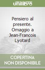 Pensiero al presente. Omaggio a Jean-Francois Lyotard libro