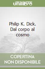 Philip K. Dick. Dal corpo al cosmo libro