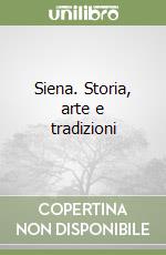 Siena. Storia, arte e tradizioni libro