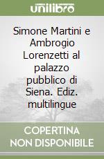 Simone Martini e Ambrogio Lorenzetti al palazzo pubblico di Siena. Ediz. multilingue libro