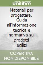 Materiali per progettare. Guida all'informazione tecnica e normativa sui prodotti edilizi libro