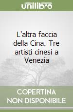 L'altra faccia della Cina. Tre artisti cinesi a Venezia libro