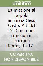 La missione al popolo annuncia Gesù Cristo. Atti del 15º Corso per i missionari itineranti (Roma, 13-17 gennaio 1997) libro