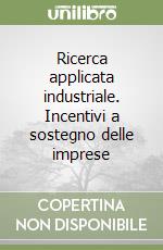 Ricerca applicata industriale. Incentivi a sostegno delle imprese libro