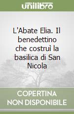 L'Abate Elia. Il benedettino che costruì la basilica di San Nicola libro