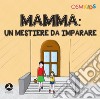 Mamma. Un mestiere da imparare. Ediz. a colori libro