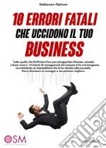 10 errori fatali che uccidono il tuo business. Tutto quello che non devi fare per salvaguardare finanze, azienda e buon umore libro