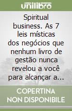 Spiritual business. As 7 leis místicas dos negócios que nenhum livro de gestão nunca revelou a você para alcançar a felicidade o sucesso profissional e viver sem stress