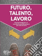 Futuro, talento, lavoro. Come orientarsi in un mondo che cambia sempre più velocemente libro