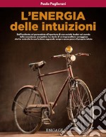 L'energia delle intuizioni. Dall'incidente col paracadute all'apertura di una società leader nel mondo della consulenza energetica. La storia di un imprenditore coraggioso che ha costruito la sua fortuna seguendo sempre senza paura il proprio istint