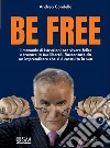 Be free. il manuale di istruzioni per vivere felice e trovare la tua libertà. Raccontato da un imprenditore che si è costruito la sua libro