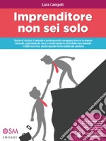 Imprenditore non sei solo. Storie di titolari d'azienda e professionisti coraggiosi che ce la stanno facendo, ripartendo da zero e risollevando le sorti delle loro aziende e delle loro vite, anche quando tutto sembrava perduto libro