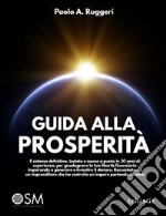 Guida alla prosperità. Il sistema definitivo, testato e messo a punto in 30 anni di esperienza, per guadagnare la tua libertà finanziaria imparando a generare e investire il denaro libro