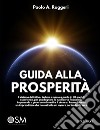 Guida alla prosperità. Il sistema definitivo, testato e messo a punto in 30 anni di esperienza, per guadagnare la tua libertà finanziaria imparando a generare e investire il denaro libro