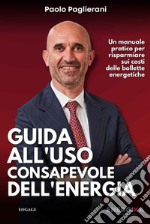 Guida all'uso consapevole dell'energia. Un manuale pratico per risparmiare sui costi delle bollette energetiche libro