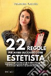 22 regole per avere successo come estetista. La guida pratica per passare da estetista a imprenditrice e trasformare il tuo centro estetico in un'azienda di successo, anche se parti da zero e non sai nulla di management libro di Tecchio Valentina