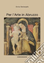 Per l'arte in Abruzzo. Ediz. illustrata libro