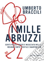 I mille Abruzzi. Gente felice, triste e incazzata, nella regione forte, gentile e martoriata libro