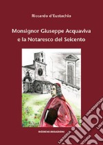 Monsignor Giuseppe Acquaviva e la Notaresco del Seicento