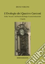 L'orologio dei Quattro Cantoni. Dalla «Scuola» del Patini alla Regia Scuola Industriale, L'Aquila libro