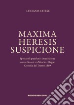 Maxima heresis suspicione. Spettacoli popolari e inquisizione in una diocesi tra Marche e Regno. Civitella del Tronto 1569 libro