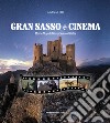 Gran Sasso e cinema. Movie map del Gran Sasso d'Italia libro di Lolli Andrea