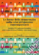 Le forme della democrazia: sulla crisi del governo contemporaneo. Atti della VII Conferenza Scientifica della Facoltà di Scienze Politiche, Università di Teramo libro