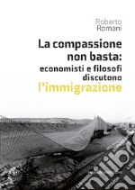 La compassione non basta: economisti e filosofi discutono l'immigrazione libro