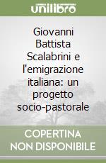 Giovanni Battista Scalabrini e l'emigrazione italiana: un progetto socio-pastorale