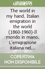 The world in my hand. Italian emigration in the world (1860-1960)-Il mondo in mano. L'emigrazione italiana nel mondo (1860-1960) libro