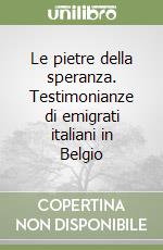 Le pietre della speranza. Testimonianze di emigrati italiani in Belgio libro