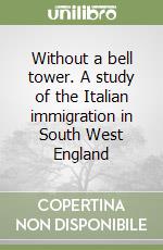 Without a bell tower. A study of the Italian immigration in South West England libro