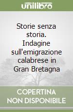 Storie senza storia. Indagine sull'emigrazione calabrese in Gran Bretagna libro
