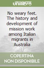 No weary feet. The history and development of mission work among Italian migrants in Australia libro