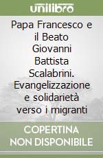 Papa Francesco e il Beato Giovanni Battista Scalabrini. Evangelizzazione e solidarietà verso i migranti libro