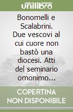 Bonomelli e Scalabrini. Due vescovi al cui cuore non bastò una diocesi. Atti del seminario omonimo (Università Cattolica del Sacro Cuore Piacenza, 15 maggio 2015) libro