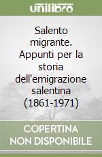 Salento migrante. Appunti per la storia dell'emigrazione salentina (1861-1971) libro