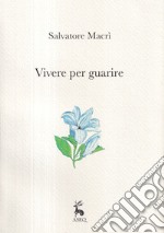 Vivere per guarire. Ediz. illustrata