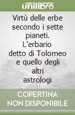 Virtù delle erbe secondo i sette pianeti. L'erbario detto di Tolomeo e quello degli altri astrologi libro