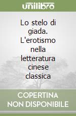 Lo stelo di giada. L'erotismo nella letteratura cinese classica