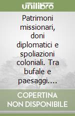 Patrimoni missionari, doni diplomatici e spoliazioni coloniali. Tra bufale e paesaggi. Pratiche, ricerche e approcci a confronto tra nuovi archivi digitali e collezioni museali. Un abbozzo geo-storico verosimile in Campania