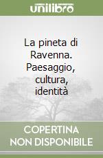 La pineta di Ravenna. Paesaggio, cultura, identità libro