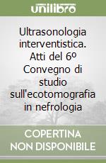 Ultrasonologia interventistica. Atti del 6º Convegno di studio sull'ecotomografia in nefrologia libro