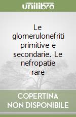 Le glomerulonefriti primitive e secondarie. Le nefropatie rare